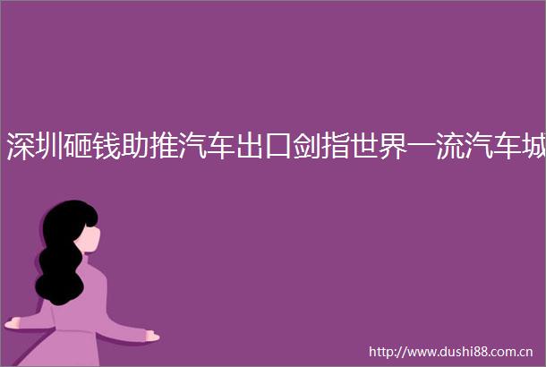 深圳砸钱助推汽车出口剑指世界一流汽车城