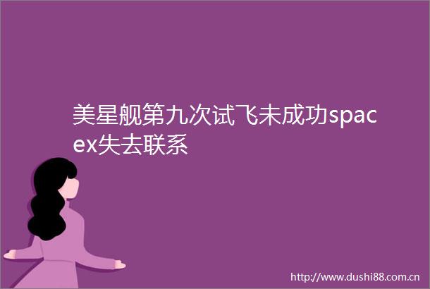美星舰第九次试飞未成功spacex失去联系