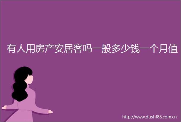 有人用房产安居客吗一般多少钱一个月值