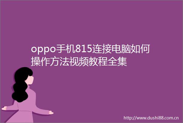 oppo手机815连接电脑如何操作方法视频教程全集