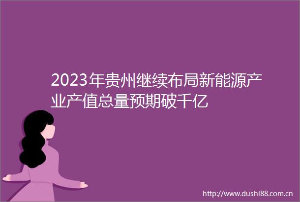 2023年贵州继续布局新能源产业产值总量预期破千亿