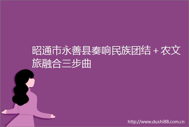 昭通市永善县奏响民族团结＋农文旅融合三步曲