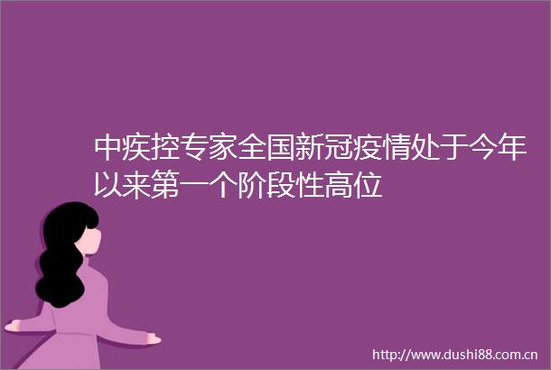 中疾控专家全国新冠疫情处于今年以来第一个阶段性高位