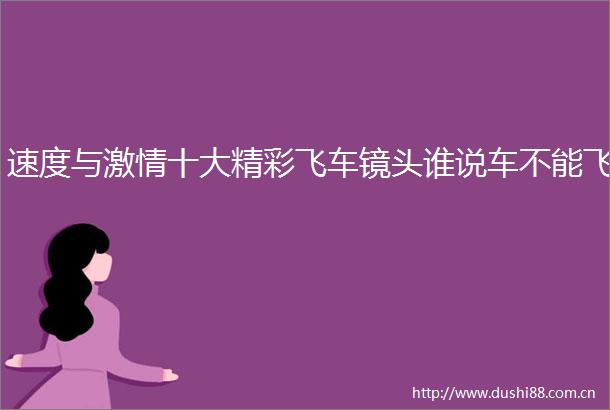 速度与十大精彩飞车镜头谁说车不能飞