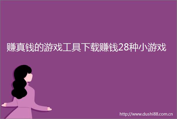 赚真钱的游戏工具下载赚钱28种小游戏