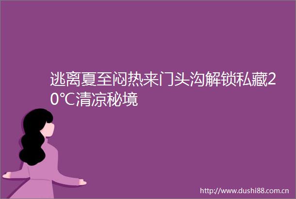 逃离夏至闷热来门头沟解锁私藏20℃清凉秘境