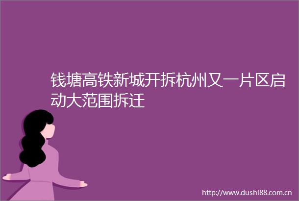 钱塘高铁新城开拆杭州又一片区启动大范围拆迁