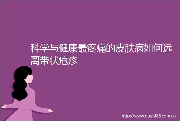 科学与健康最疼痛的皮肤病如何远离带状疱疹