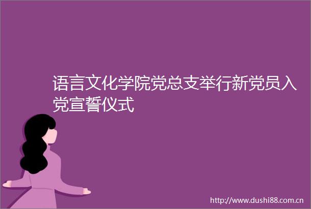语言文化学院党总支举行新党员入党宣誓仪式