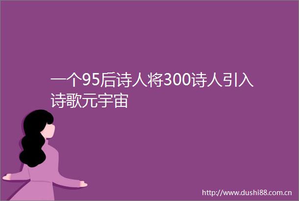 一个95后诗人将300诗人引入诗歌元宇宙