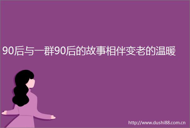 90后与一群90后的故事相伴变老的温暖