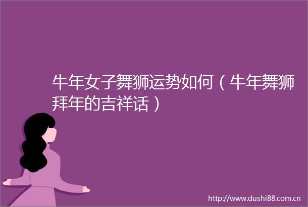 牛年女子舞狮运势如何（牛年舞狮拜年的吉祥话）