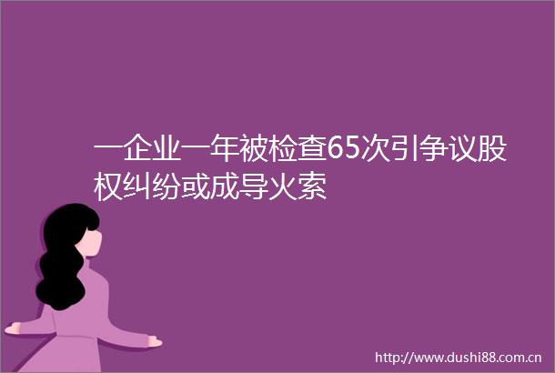 一企业一年被检查65次引争议股权或成导火索
