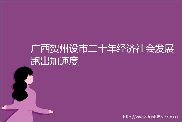 广西贺州设市二十年经济社会发展跑出加速度