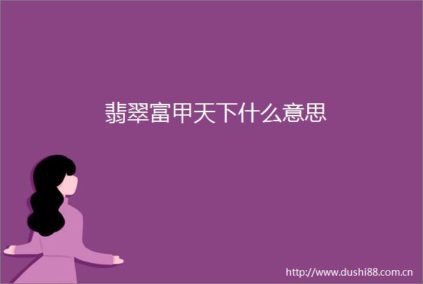 翡翠富甲天下什么意思