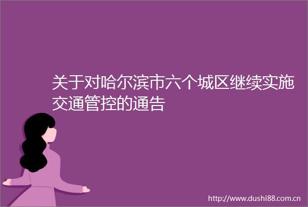 关于对哈尔滨市六个城区继续实施交通管控的通告