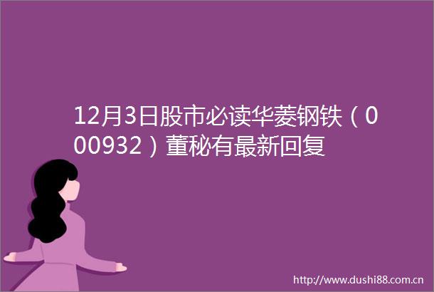 12月3日股市必读华菱钢铁（000932）董秘有最新回复