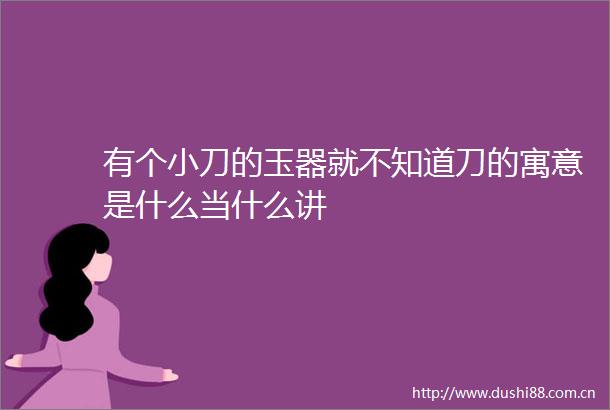 有个小刀的玉器就不知道刀的寓意是什么当什么讲