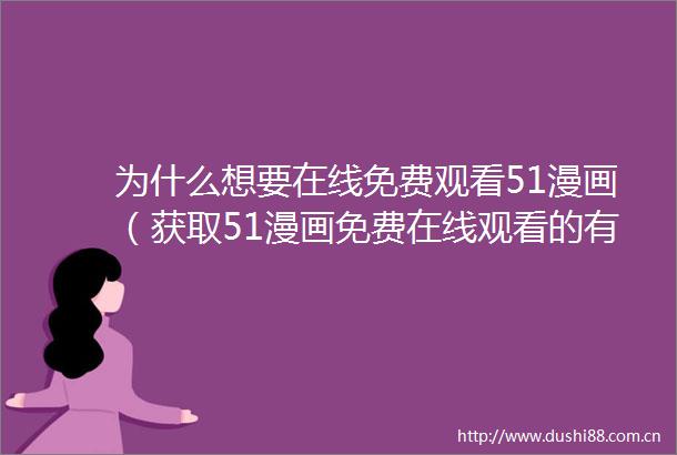 为什么想要在线免费观看51漫画（获取51漫画免费在线观看的有效方法）