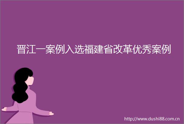 晋江一案例入选福建省改革优秀案例