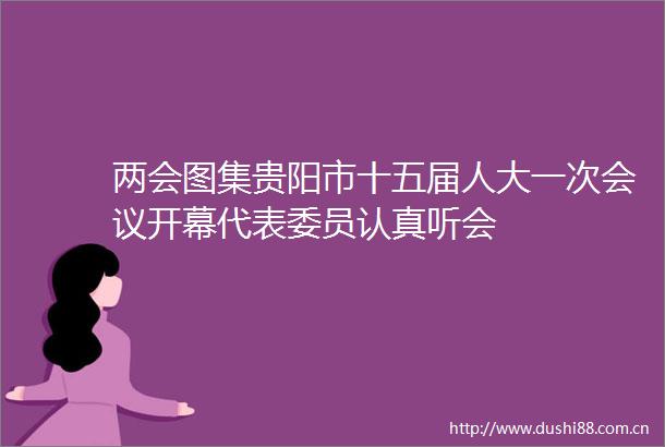 两会图集贵阳市十五届人大一次会议开幕代表委员认真听会