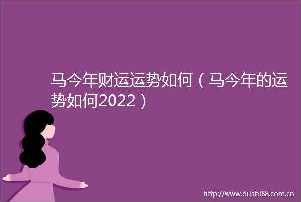 马今年财运运势如何（马今年的运势如何2022）