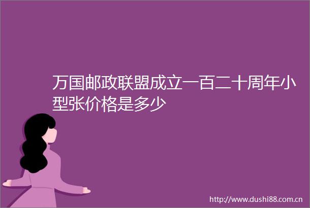 万国邮政联盟成立一百二十周年小型张价格是多少