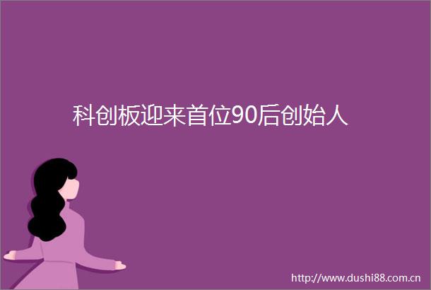 科创板迎来首位90后创始人