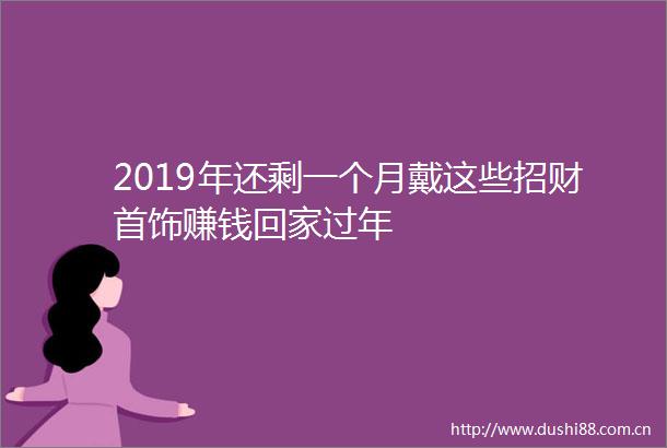 2019年还剩一个月戴这些招财首饰赚钱回家过年