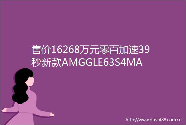 售价16268万元零百加速39秒新款AMGGLE63S4MATIC上市