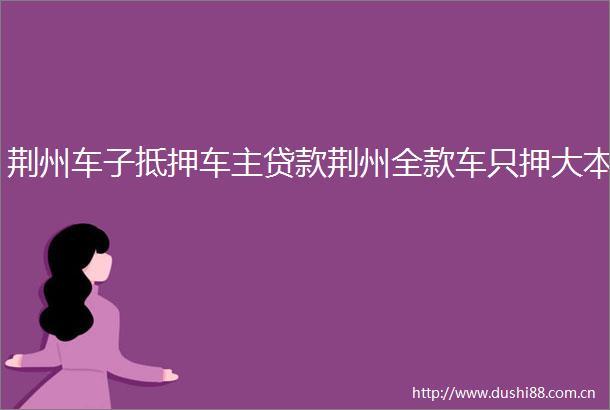 荆州车子抵押车主荆州全款车只押大本