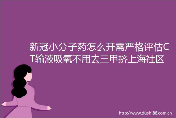 新冠小分子药怎么开需严格评估CT输液吸氧不用去三甲挤上海社区医院也有