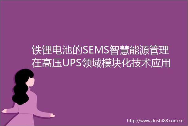铁锂电池的SEMS智慧能源管理在高压UPS领域模块化技术应用研究