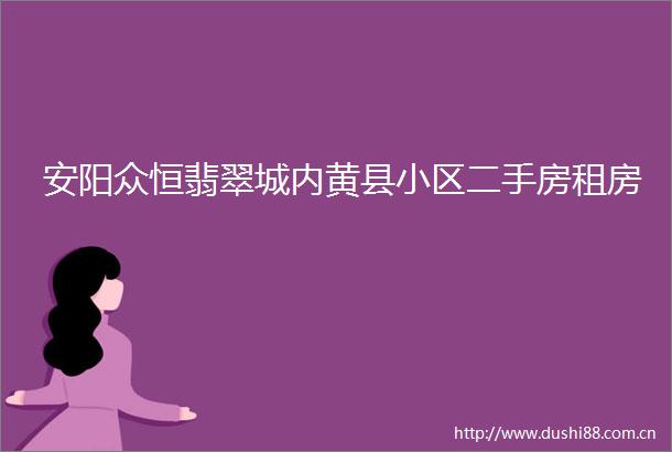 安阳众恒翡翠城内黄县小区二手房租房