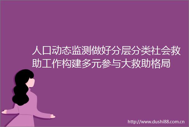 人口动态监测做好分层分类社会救助工作构建多元参与大救助格局