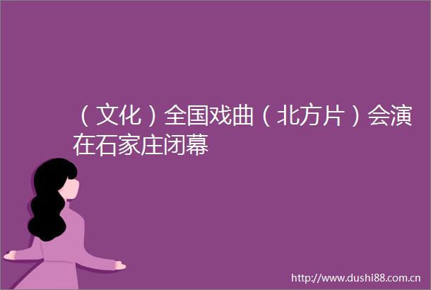 （文化）全国戏曲（北方片）会演在石家庄闭幕