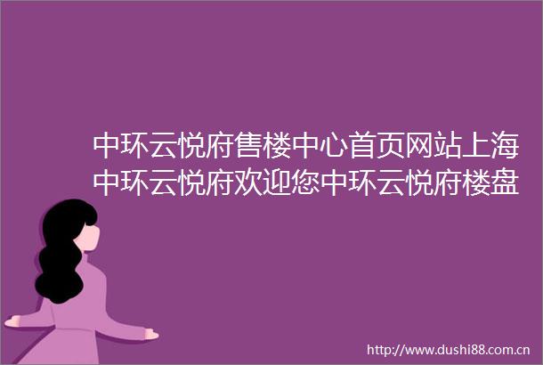 中环云悦府售楼中心首页网站上海中环云悦府欢迎您中环云悦府楼盘详情