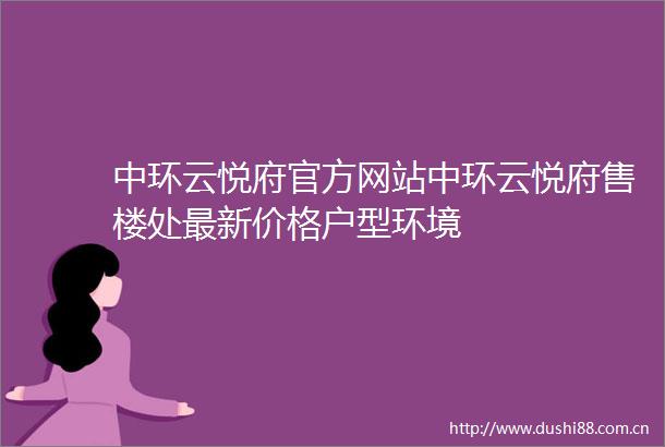 中环云悦府官方网站中环云悦府售楼处最新价格户型环境