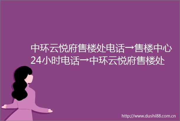 中环云悦府售楼处电话→售楼中心24小时电话→中环云悦府售楼处首页网站