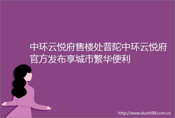 中环云悦府售楼处普陀中环云悦府官方发布享城市繁华便利