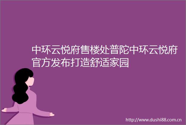 中环云悦府售楼处普陀中环云悦府官方发布打造舒适家园