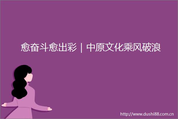 愈奋斗愈出彩｜中原文化乘风破浪