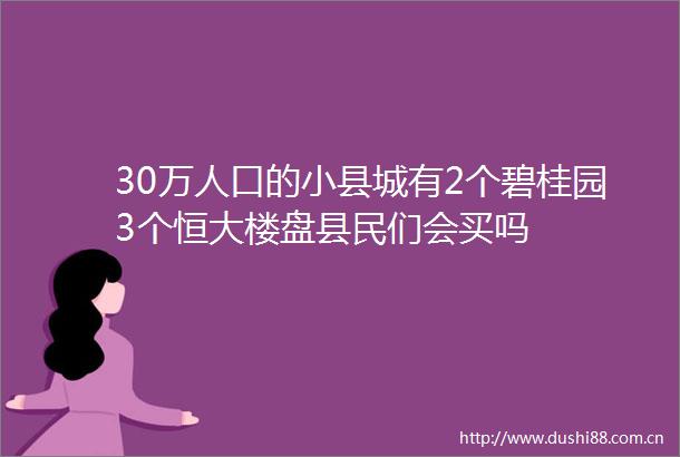 30万人口的小县城有2个碧桂园3个恒大楼盘县民们会买吗
