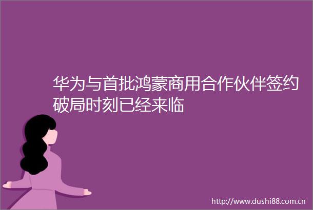 华为与首批鸿蒙商用合作伙伴签约破局时刻已经来临