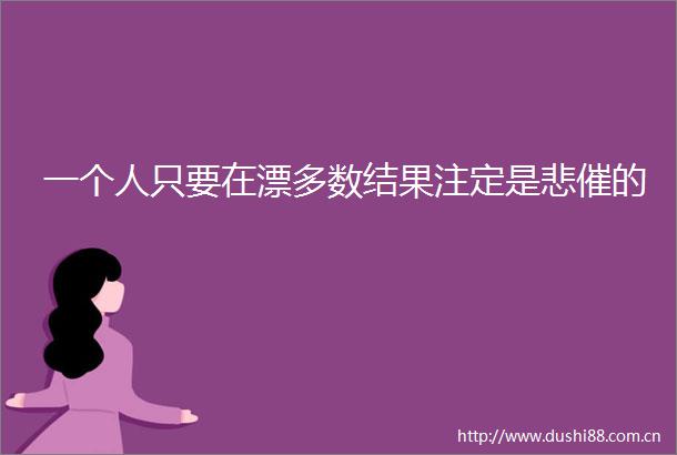 一个人只要在漂多数结果注定是悲催的