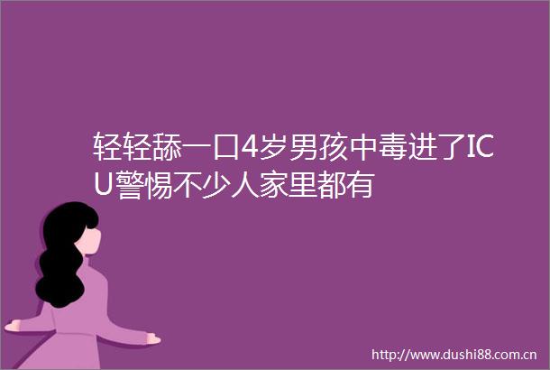 轻轻舔一口4岁男孩中毒进了ICU警惕不少人家里都有