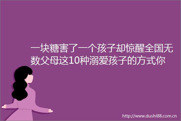 一块糖害了一个孩子却惊醒全国无数父母这10种溺爱孩子的方式你中招了吗