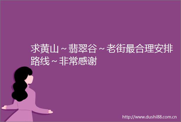 求黄山～翡翠谷～老街最合理安排路线～非常感谢