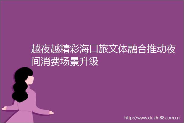 越夜越精彩海口旅文体融合推动夜间消费场景升级