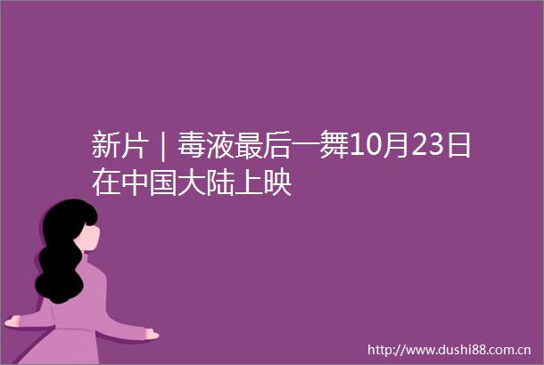 新片｜毒液最后一舞10月23日在大陆上映